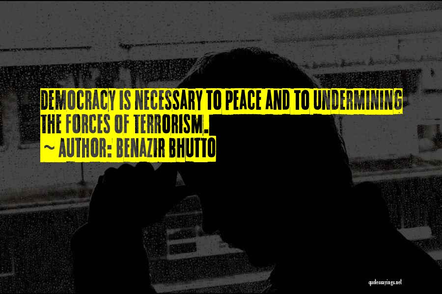 Benazir Bhutto Quotes: Democracy Is Necessary To Peace And To Undermining The Forces Of Terrorism.