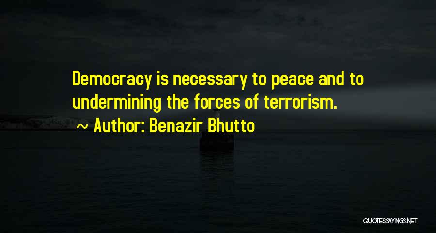 Benazir Bhutto Quotes: Democracy Is Necessary To Peace And To Undermining The Forces Of Terrorism.