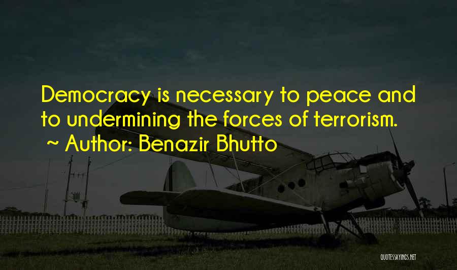 Benazir Bhutto Quotes: Democracy Is Necessary To Peace And To Undermining The Forces Of Terrorism.