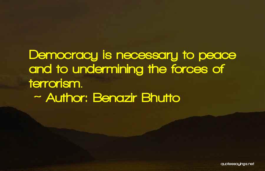 Benazir Bhutto Quotes: Democracy Is Necessary To Peace And To Undermining The Forces Of Terrorism.