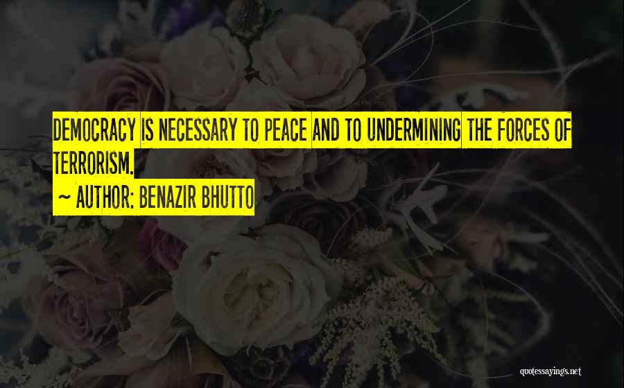 Benazir Bhutto Quotes: Democracy Is Necessary To Peace And To Undermining The Forces Of Terrorism.