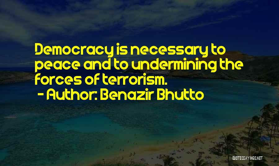 Benazir Bhutto Quotes: Democracy Is Necessary To Peace And To Undermining The Forces Of Terrorism.