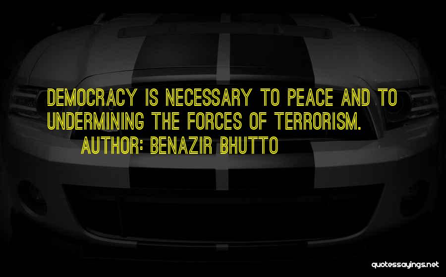 Benazir Bhutto Quotes: Democracy Is Necessary To Peace And To Undermining The Forces Of Terrorism.