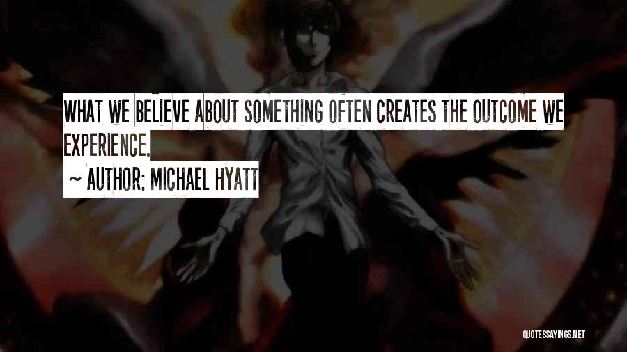 Michael Hyatt Quotes: What We Believe About Something Often Creates The Outcome We Experience.