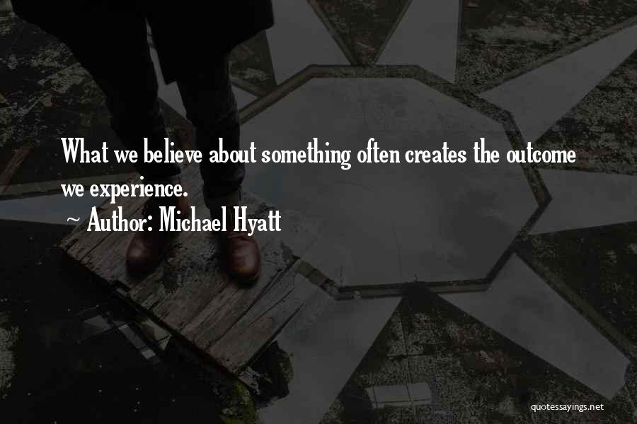 Michael Hyatt Quotes: What We Believe About Something Often Creates The Outcome We Experience.