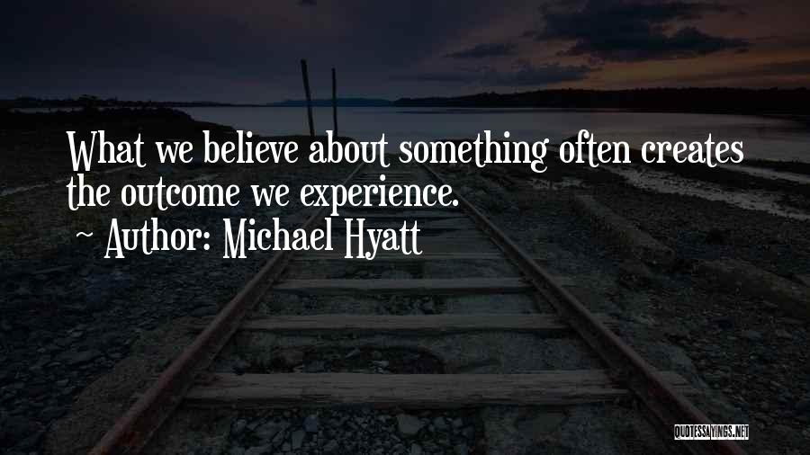 Michael Hyatt Quotes: What We Believe About Something Often Creates The Outcome We Experience.