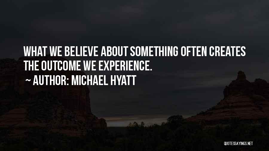 Michael Hyatt Quotes: What We Believe About Something Often Creates The Outcome We Experience.
