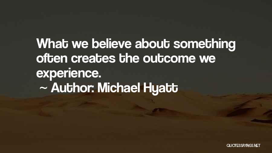 Michael Hyatt Quotes: What We Believe About Something Often Creates The Outcome We Experience.