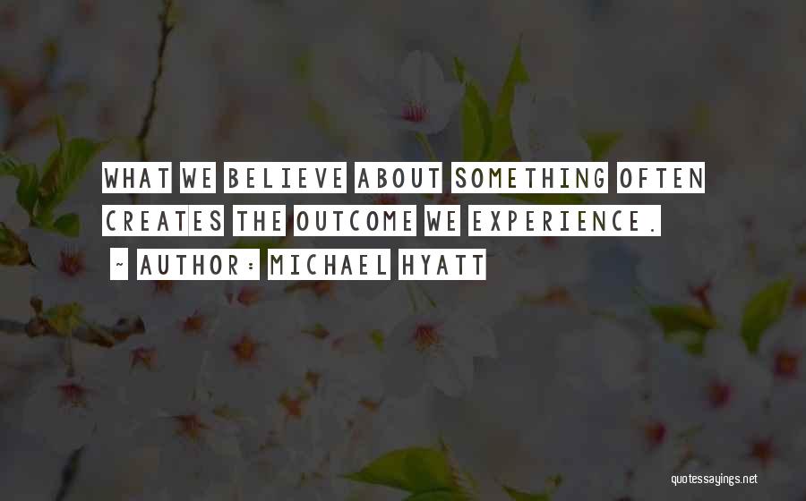 Michael Hyatt Quotes: What We Believe About Something Often Creates The Outcome We Experience.