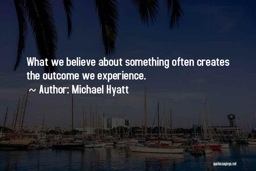 Michael Hyatt Quotes: What We Believe About Something Often Creates The Outcome We Experience.