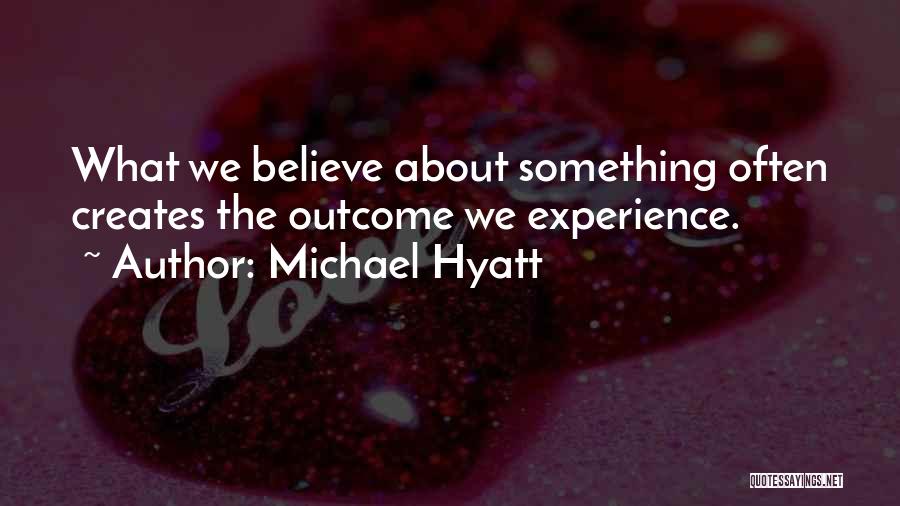 Michael Hyatt Quotes: What We Believe About Something Often Creates The Outcome We Experience.