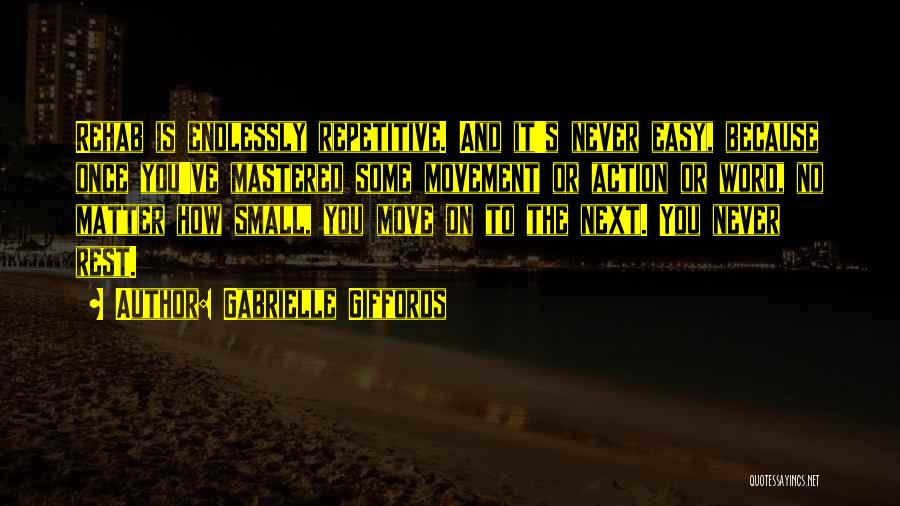 Gabrielle Giffords Quotes: Rehab Is Endlessly Repetitive. And It's Never Easy, Because Once You've Mastered Some Movement Or Action Or Word, No Matter
