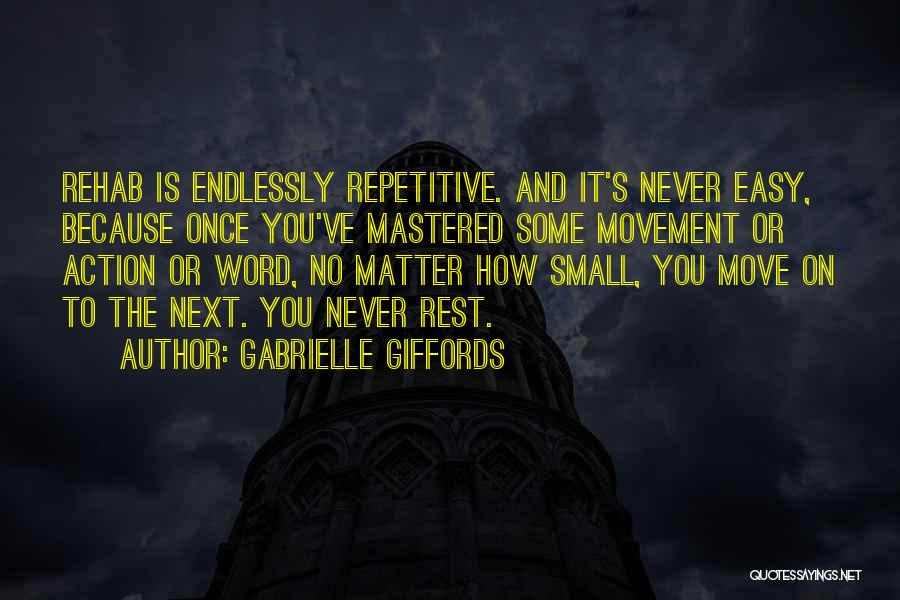 Gabrielle Giffords Quotes: Rehab Is Endlessly Repetitive. And It's Never Easy, Because Once You've Mastered Some Movement Or Action Or Word, No Matter