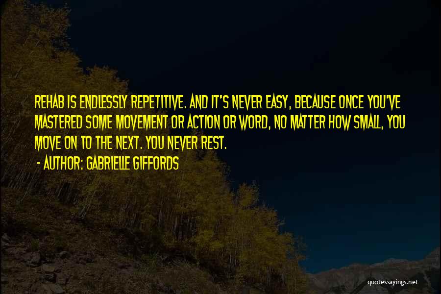 Gabrielle Giffords Quotes: Rehab Is Endlessly Repetitive. And It's Never Easy, Because Once You've Mastered Some Movement Or Action Or Word, No Matter