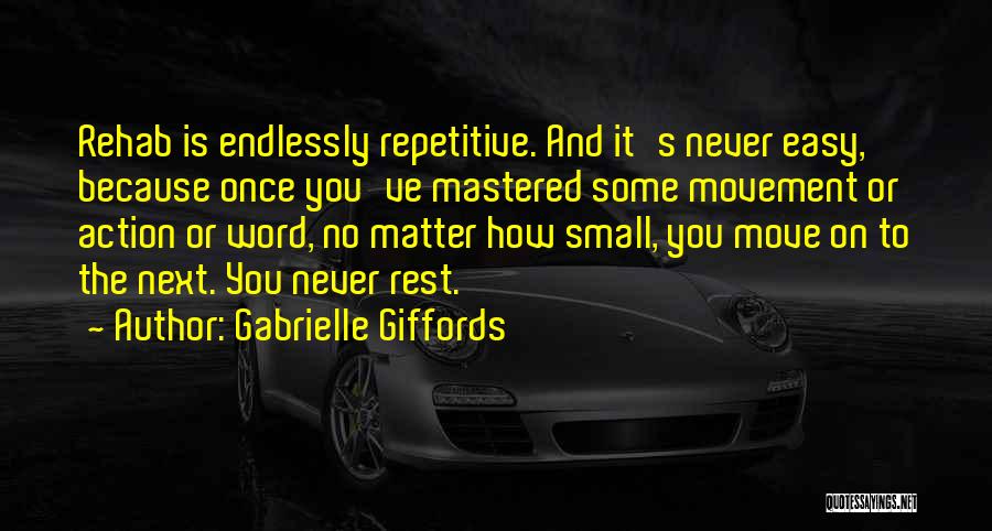 Gabrielle Giffords Quotes: Rehab Is Endlessly Repetitive. And It's Never Easy, Because Once You've Mastered Some Movement Or Action Or Word, No Matter