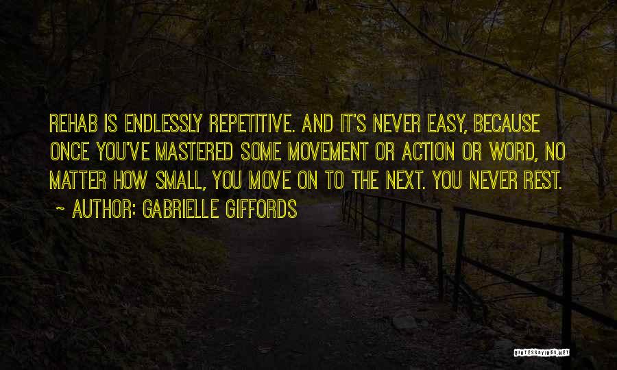 Gabrielle Giffords Quotes: Rehab Is Endlessly Repetitive. And It's Never Easy, Because Once You've Mastered Some Movement Or Action Or Word, No Matter