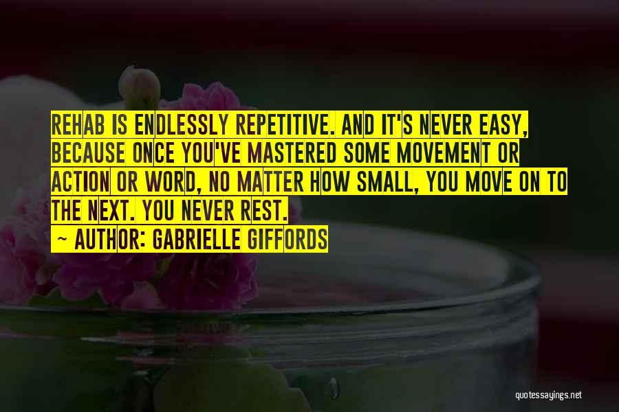 Gabrielle Giffords Quotes: Rehab Is Endlessly Repetitive. And It's Never Easy, Because Once You've Mastered Some Movement Or Action Or Word, No Matter