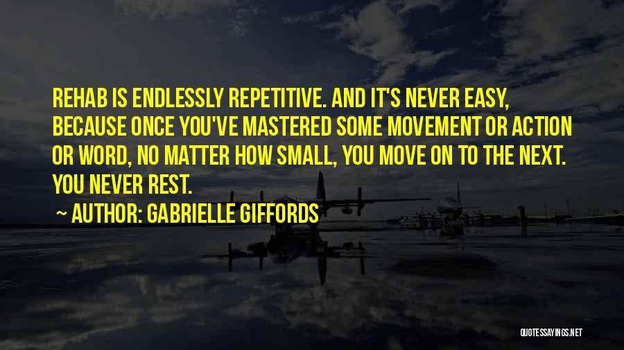 Gabrielle Giffords Quotes: Rehab Is Endlessly Repetitive. And It's Never Easy, Because Once You've Mastered Some Movement Or Action Or Word, No Matter