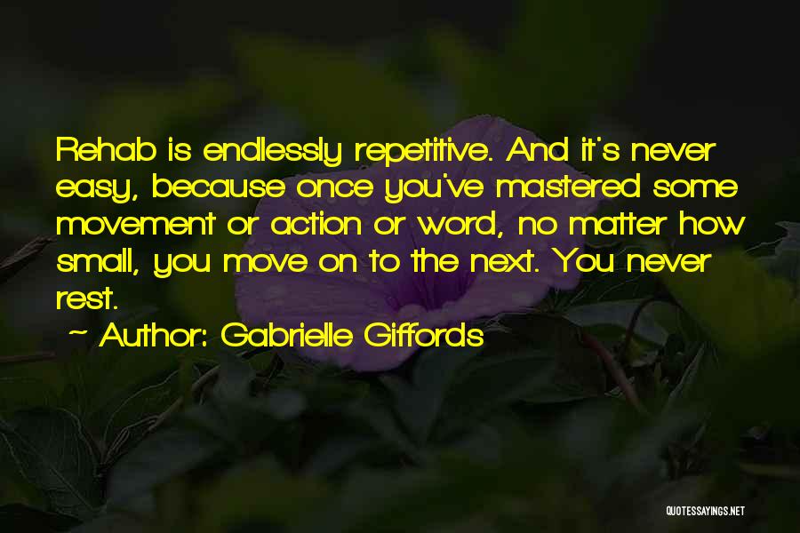 Gabrielle Giffords Quotes: Rehab Is Endlessly Repetitive. And It's Never Easy, Because Once You've Mastered Some Movement Or Action Or Word, No Matter