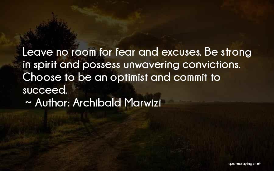 Archibald Marwizi Quotes: Leave No Room For Fear And Excuses. Be Strong In Spirit And Possess Unwavering Convictions. Choose To Be An Optimist