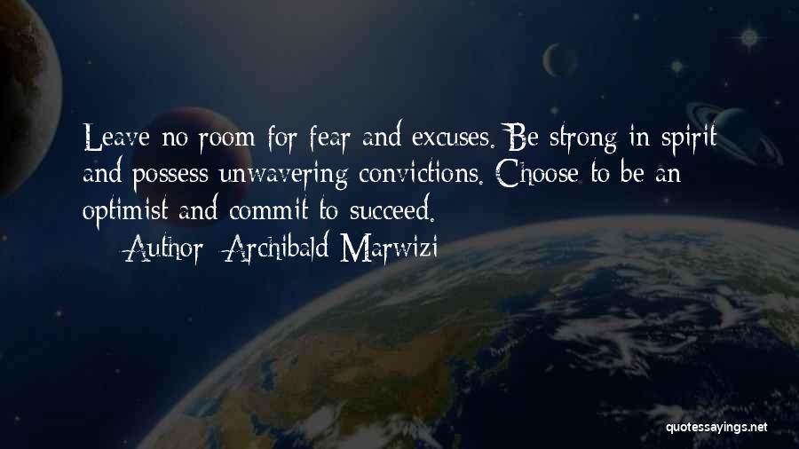 Archibald Marwizi Quotes: Leave No Room For Fear And Excuses. Be Strong In Spirit And Possess Unwavering Convictions. Choose To Be An Optimist