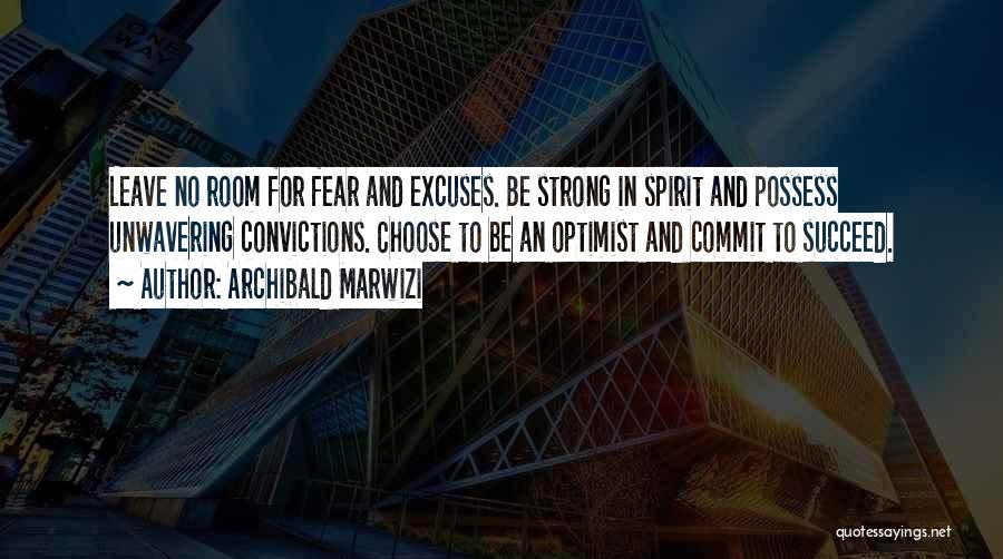 Archibald Marwizi Quotes: Leave No Room For Fear And Excuses. Be Strong In Spirit And Possess Unwavering Convictions. Choose To Be An Optimist