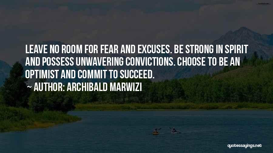 Archibald Marwizi Quotes: Leave No Room For Fear And Excuses. Be Strong In Spirit And Possess Unwavering Convictions. Choose To Be An Optimist