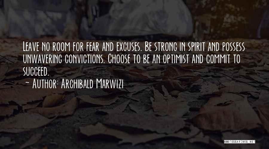 Archibald Marwizi Quotes: Leave No Room For Fear And Excuses. Be Strong In Spirit And Possess Unwavering Convictions. Choose To Be An Optimist