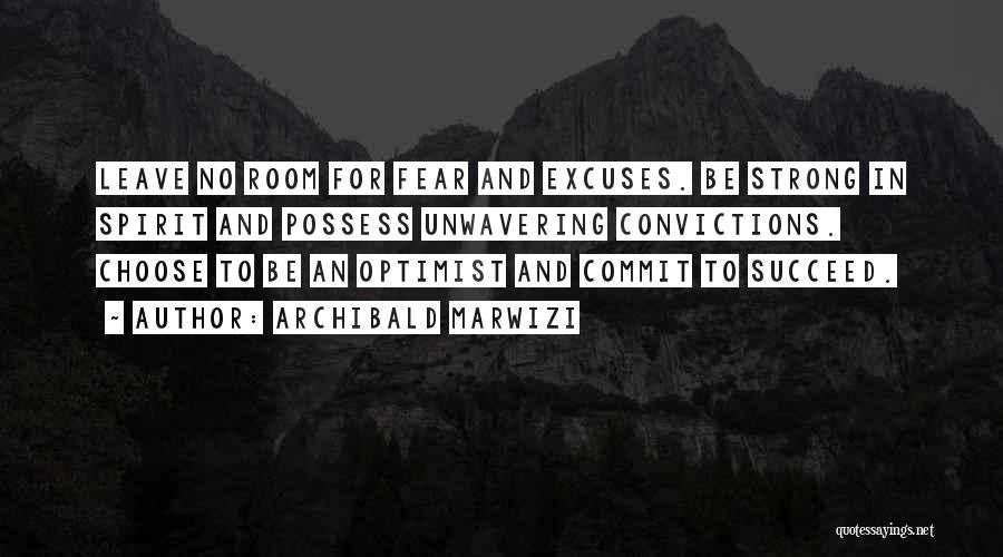 Archibald Marwizi Quotes: Leave No Room For Fear And Excuses. Be Strong In Spirit And Possess Unwavering Convictions. Choose To Be An Optimist