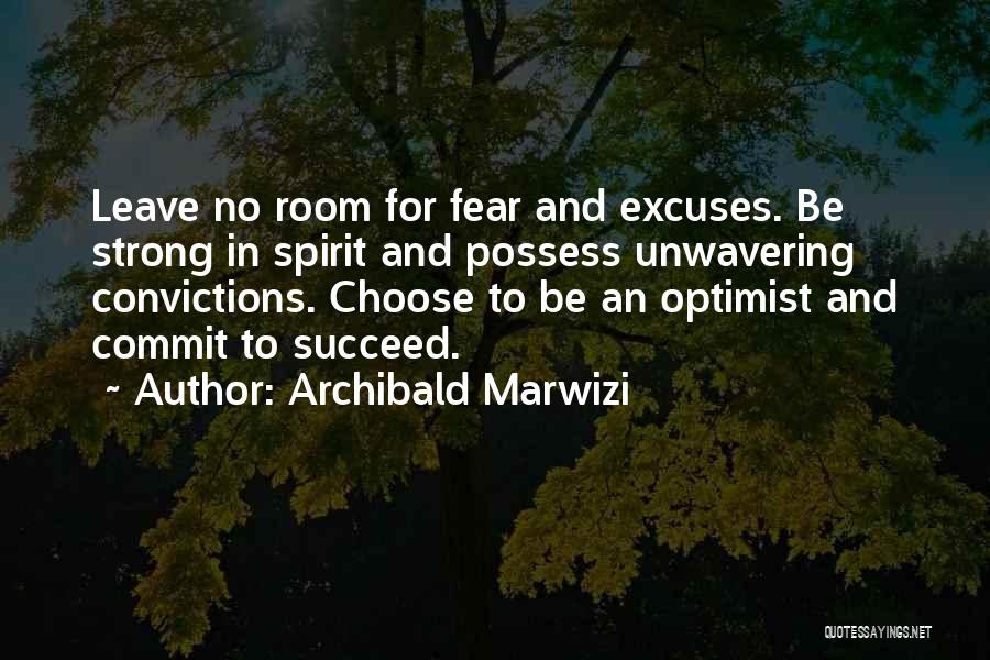 Archibald Marwizi Quotes: Leave No Room For Fear And Excuses. Be Strong In Spirit And Possess Unwavering Convictions. Choose To Be An Optimist