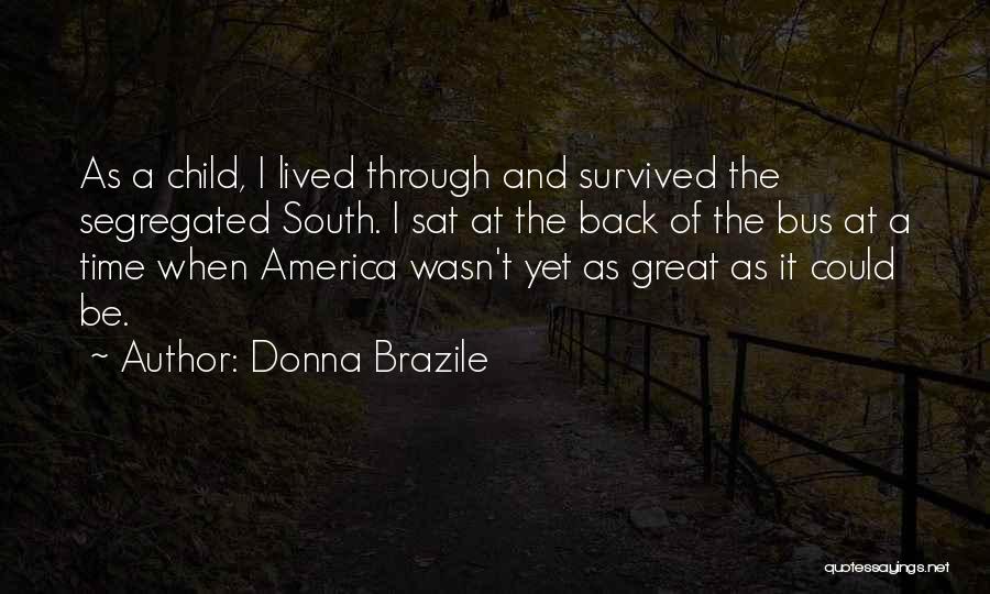 Donna Brazile Quotes: As A Child, I Lived Through And Survived The Segregated South. I Sat At The Back Of The Bus At