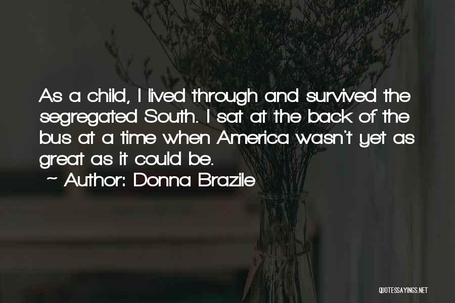 Donna Brazile Quotes: As A Child, I Lived Through And Survived The Segregated South. I Sat At The Back Of The Bus At