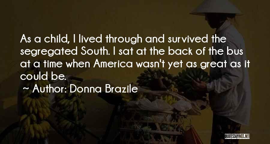 Donna Brazile Quotes: As A Child, I Lived Through And Survived The Segregated South. I Sat At The Back Of The Bus At