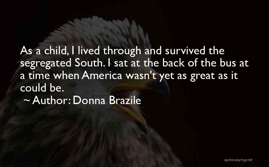 Donna Brazile Quotes: As A Child, I Lived Through And Survived The Segregated South. I Sat At The Back Of The Bus At