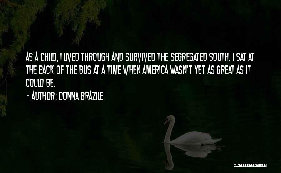 Donna Brazile Quotes: As A Child, I Lived Through And Survived The Segregated South. I Sat At The Back Of The Bus At