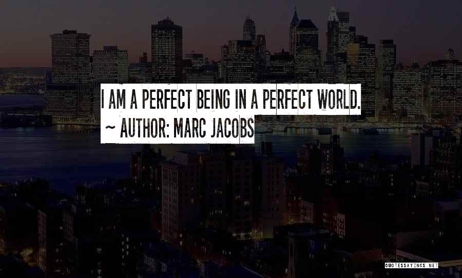 Marc Jacobs Quotes: I Am A Perfect Being In A Perfect World.