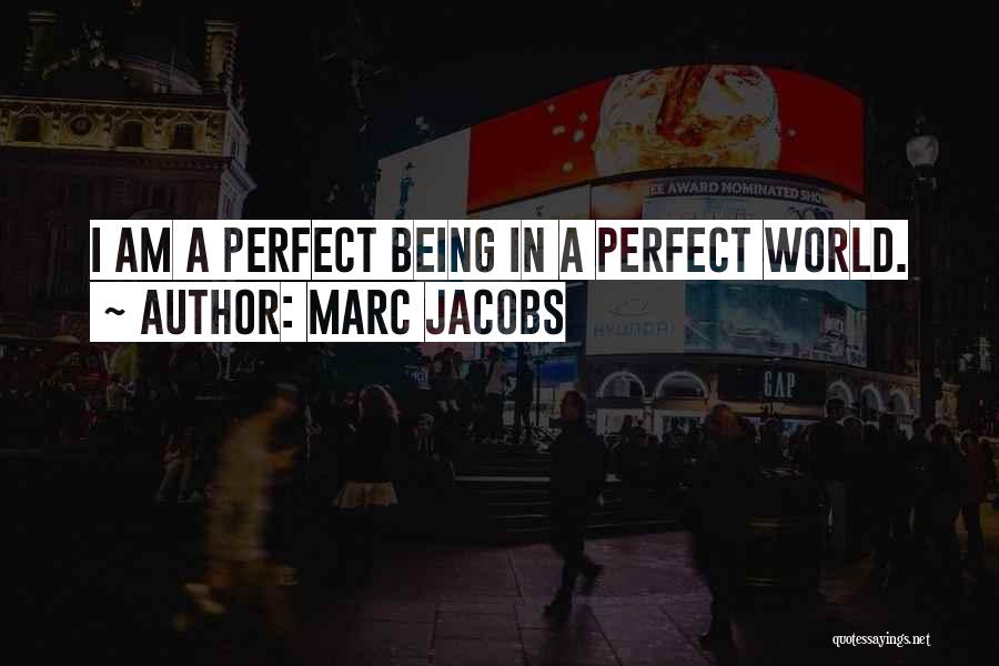 Marc Jacobs Quotes: I Am A Perfect Being In A Perfect World.