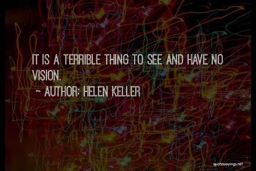 Helen Keller Quotes: It Is A Terrible Thing To See And Have No Vision.