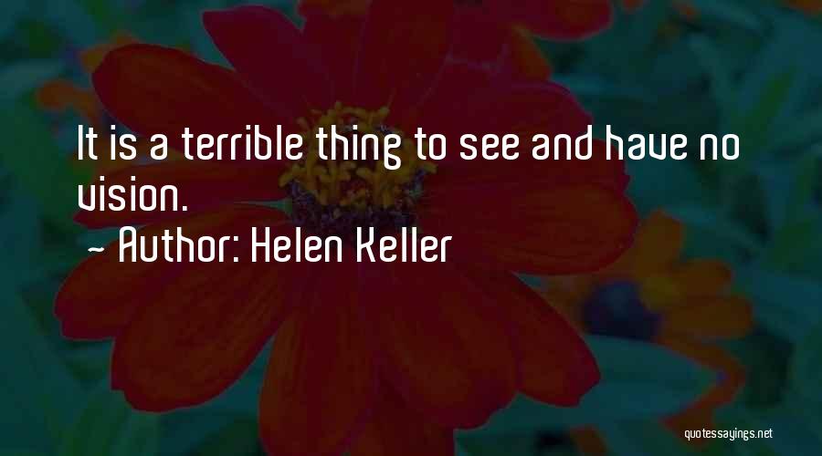Helen Keller Quotes: It Is A Terrible Thing To See And Have No Vision.