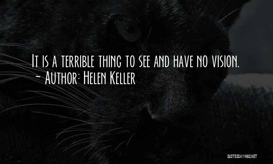 Helen Keller Quotes: It Is A Terrible Thing To See And Have No Vision.