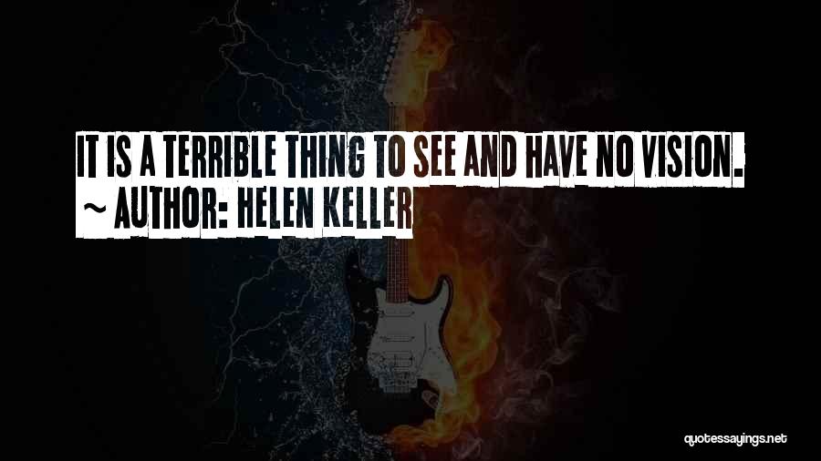 Helen Keller Quotes: It Is A Terrible Thing To See And Have No Vision.
