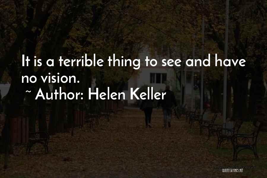 Helen Keller Quotes: It Is A Terrible Thing To See And Have No Vision.