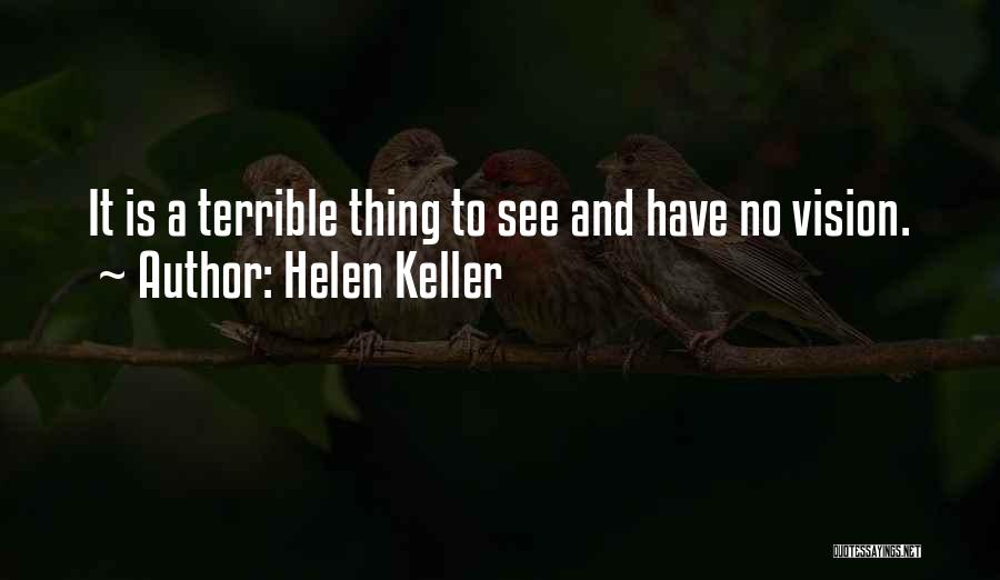Helen Keller Quotes: It Is A Terrible Thing To See And Have No Vision.