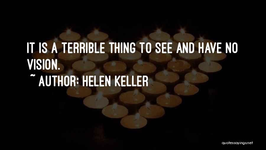 Helen Keller Quotes: It Is A Terrible Thing To See And Have No Vision.