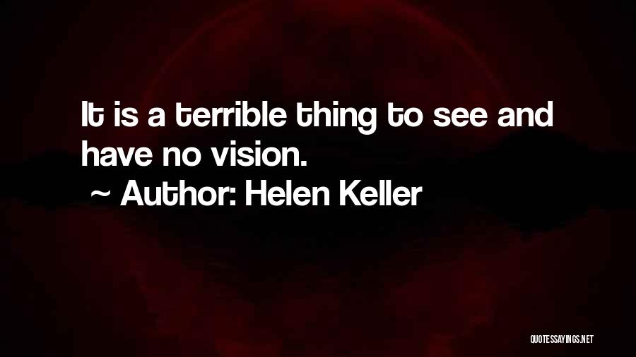 Helen Keller Quotes: It Is A Terrible Thing To See And Have No Vision.