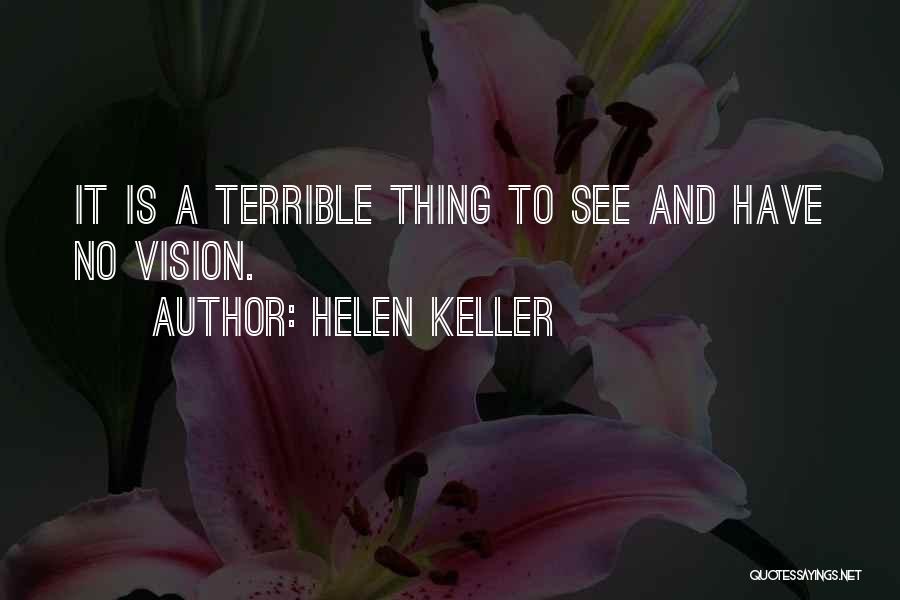 Helen Keller Quotes: It Is A Terrible Thing To See And Have No Vision.