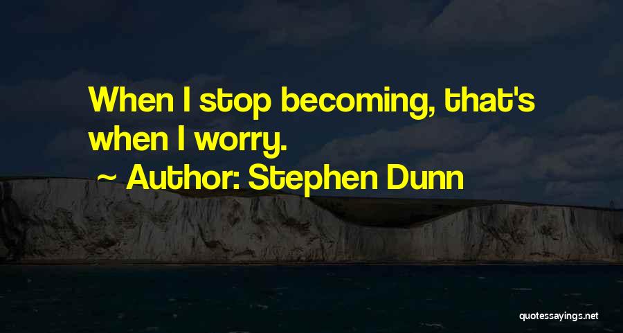Stephen Dunn Quotes: When I Stop Becoming, That's When I Worry.