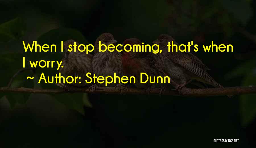 Stephen Dunn Quotes: When I Stop Becoming, That's When I Worry.