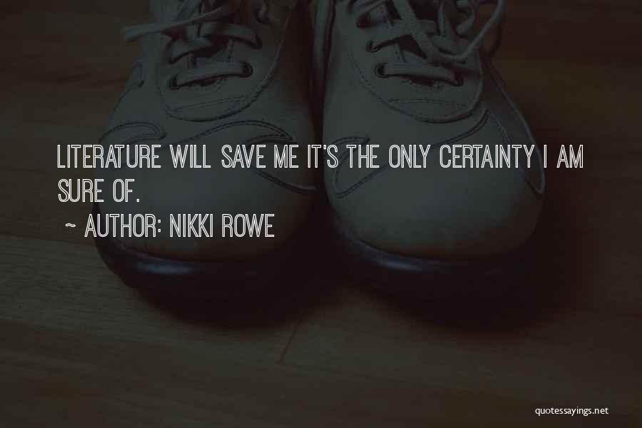 Nikki Rowe Quotes: Literature Will Save Me It's The Only Certainty I Am Sure Of.