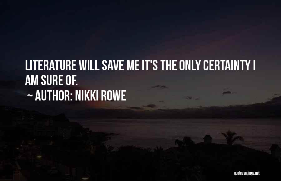 Nikki Rowe Quotes: Literature Will Save Me It's The Only Certainty I Am Sure Of.